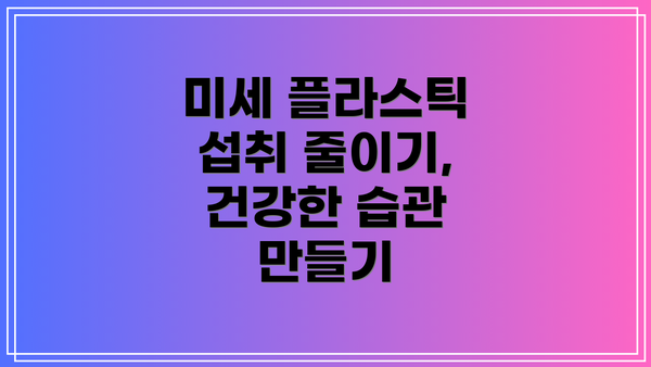 미세 플라스틱 섭취 줄이기, 건강한 습관 만들기