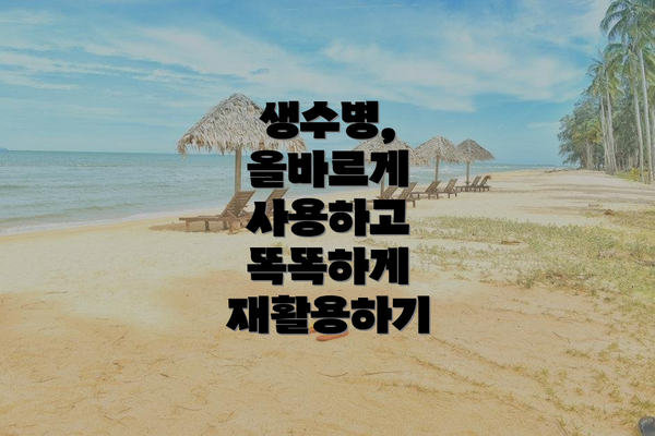 생수병, 올바르게 사용하고 똑똑하게 재활용하기
