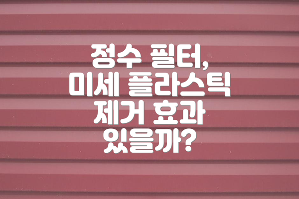 정수 필터, 미세 플라스틱 제거 효과 있을까?