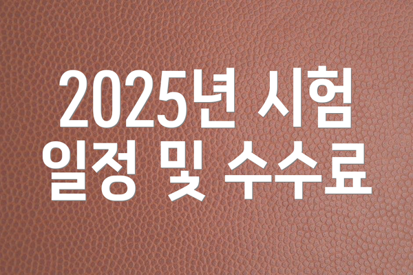 2025년 시험 일정 및 수수료