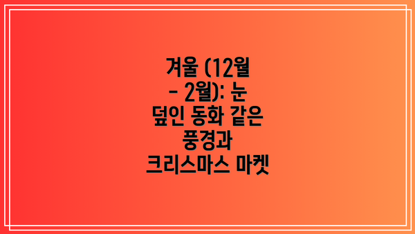 겨울 (12월 - 2월): 눈 덮인 동화 같은 풍경과 크리스마스 마켓