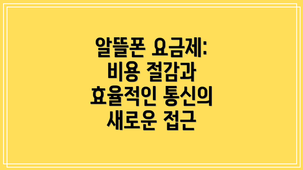 알뜰폰 요금제: 비용 절감과 효율적인 통신의 새로운 접근