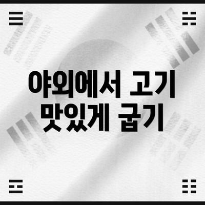 야외에서 고기 맛있게 굽기