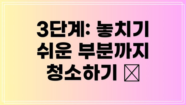 3단계: 놓치기 쉬운 부분까지 청소하기 🧼