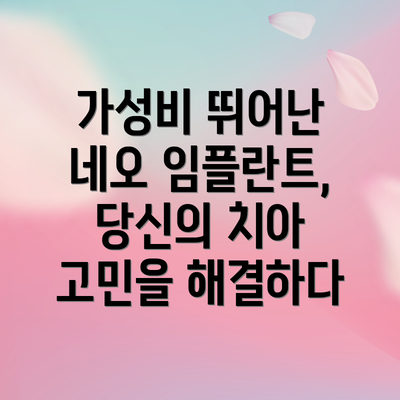 가성비 뛰어난 네오 임플란트, 당신의 치아 고민을 해결하다
