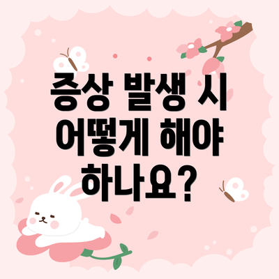 증상 발생 시 어떻게 해야 하나요?