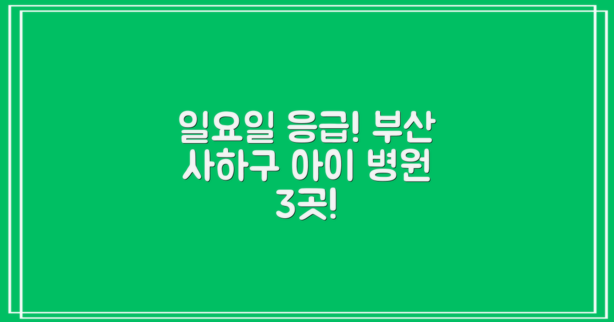 일요일, 우리 아이 아프면 어디로 가야 하죠? 부산 사하구 3곳 긴급 솔루션!