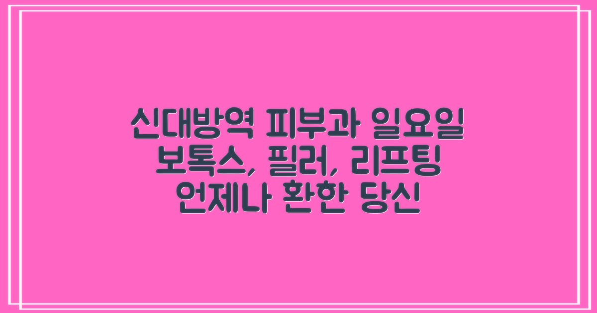 신대방역 피부과: 일요일에도 환한 당신을 위한 보톡스, 필러, 리프팅 솔루션